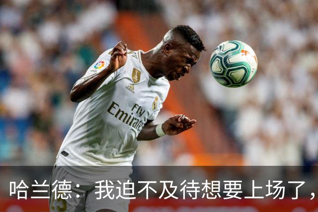 哈兰德：我迫不及待想要上场了，挪威队员彼此之间非常了解